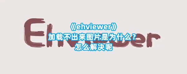 《ehviewer》加载不出来图片是为什么？怎么解决呢